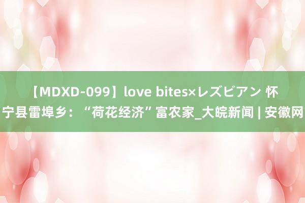 【MDXD-099】love bites×レズビアン 怀宁县雷埠乡：“荷花经济”富农家_大皖新闻 | 安徽网