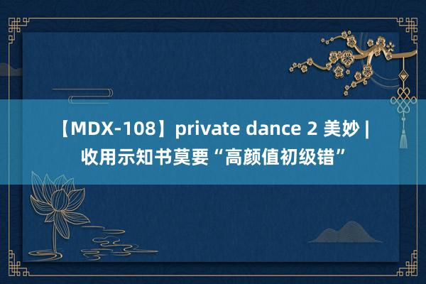 【MDX-108】private dance 2 美妙 | 收用示知书莫要“高颜值初级错”