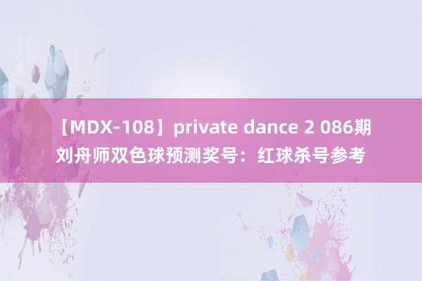 【MDX-108】private dance 2 086期刘舟师双色球预测奖号：红球杀号参考