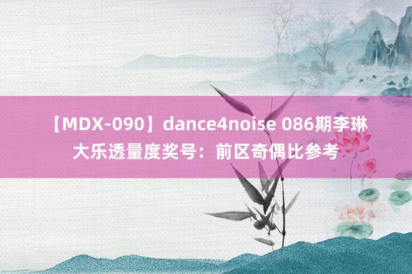 【MDX-090】dance4noise 086期李琳大乐透量度奖号：前区奇偶比参考