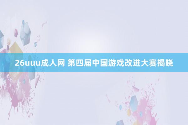 26uuu成人网 第四届中国游戏改进大赛揭晓