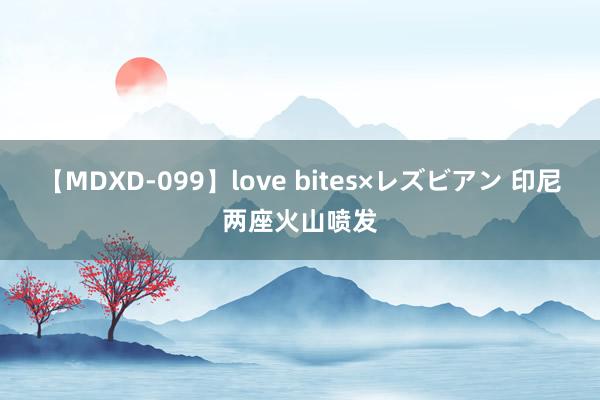 【MDXD-099】love bites×レズビアン 印尼两座火山喷发