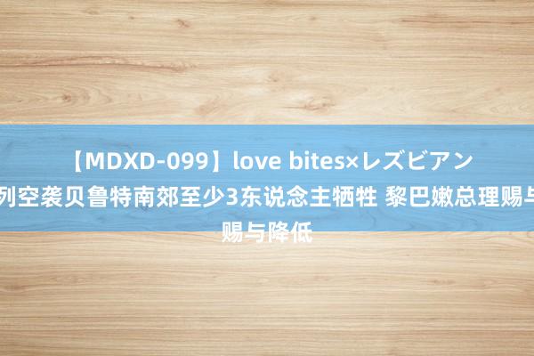 【MDXD-099】love bites×レズビアン 以色列空袭贝鲁特南郊至少3东说念主牺牲 黎巴嫩总理赐与降低