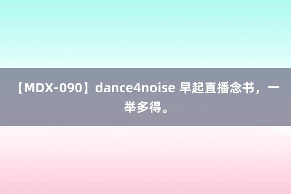 【MDX-090】dance4noise 早起直播念书，一举多得。