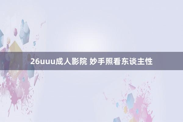 26uuu成人影院 妙手照看东谈主性