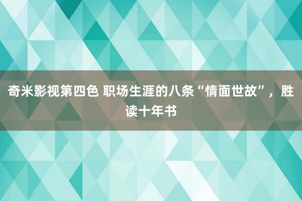 奇米影视第四色 职场生涯的八条“情面世故”，胜读十年书