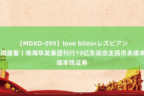 【MDXD-099】love bites×レズビアン 离岸债周度看丨珠海华发集团刊行19亿东说念主民币永续本钱证券