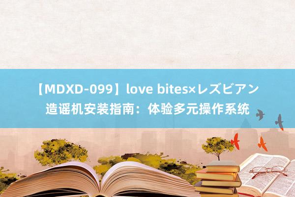 【MDXD-099】love bites×レズビアン 造谣机安装指南：体验多元操作系统