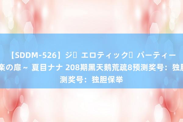 【SDDM-526】ジ・エロティック・パーティー ～悦楽の扉～ 夏目ナナ 208期黑天鹅荒疏8预测奖号：独胆保举