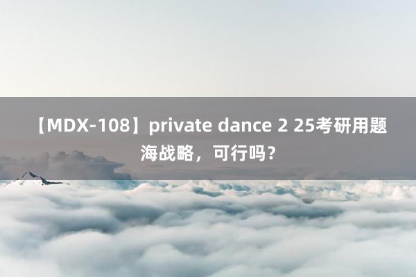 【MDX-108】private dance 2 25考研用题海战略，可行吗？