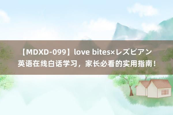 【MDXD-099】love bites×レズビアン 英语在线白话学习，家长必看的实用指南！