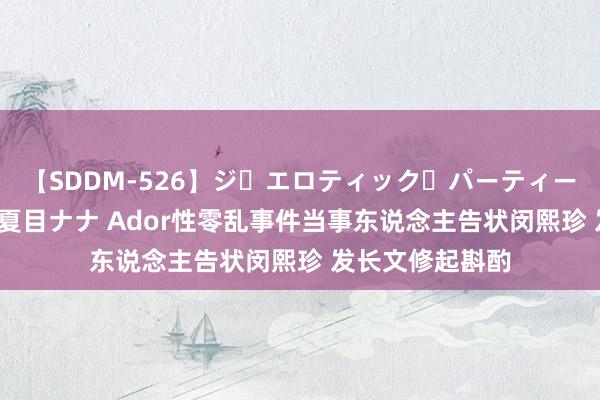 【SDDM-526】ジ・エロティック・パーティー ～悦楽の扉～ 夏目ナナ Ador性零乱事件当事东说念主告状闵熙珍 发长文修起斟酌