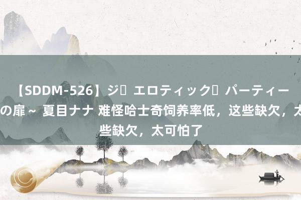 【SDDM-526】ジ・エロティック・パーティー ～悦楽の扉～ 夏目ナナ 难怪哈士奇饲养率低，这些缺欠，太可怕了