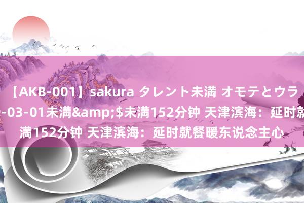 【AKB-001】sakura タレント未満 オモテとウラ</a>2009-03-01未満&$未満152分钟 天津滨海：延时就餐暖东说念主心