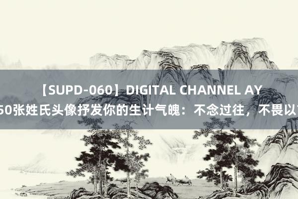 【SUPD-060】DIGITAL CHANNEL AYA 50张姓氏头像抒发你的生计气魄：不念过往，不畏以前！