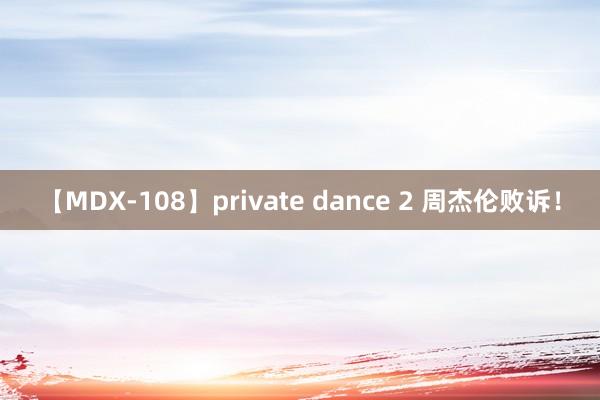 【MDX-108】private dance 2 周杰伦败诉！