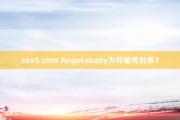 sex5 com Angelababy为何被传封杀？