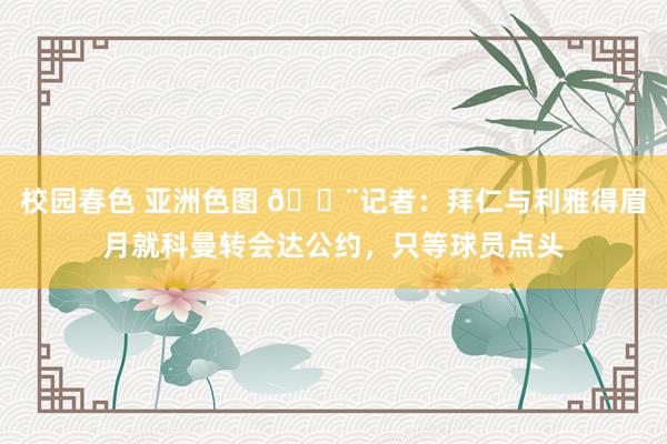 校园春色 亚洲色图 ?记者：拜仁与利雅得眉月就科曼转会达公约，只等球员点头