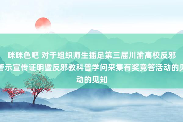 咪咪色吧 对于组织师生插足第三届川渝高校反邪教警示宣传证明暨反邪教科普学问采集有奖竞答活动的见知