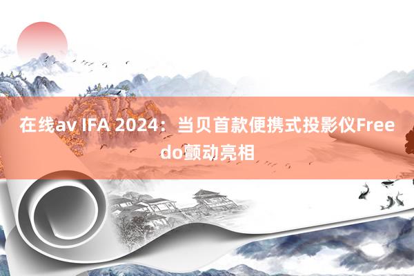 在线av IFA 2024：当贝首款便携式投影仪Freedo颤动亮相