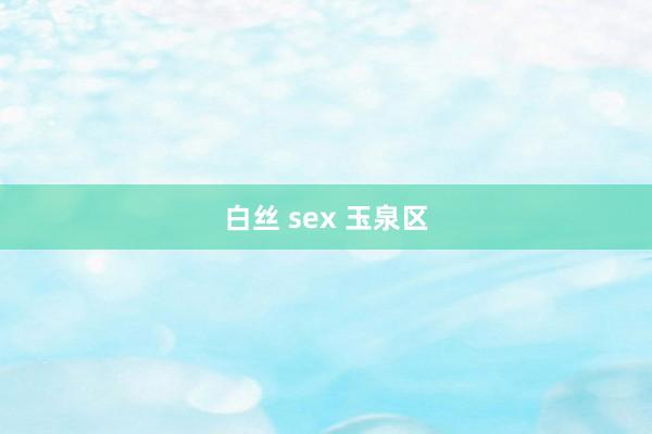 白丝 sex 玉泉区