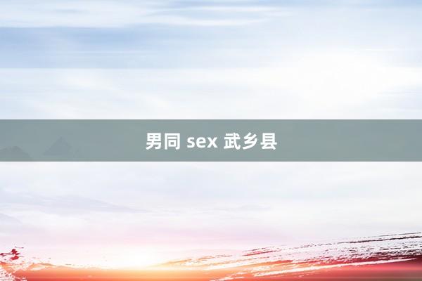 男同 sex 武乡县